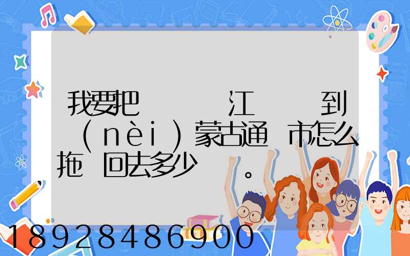 我要把電動車從江蘇無錫到內(nèi)蒙古通遼市怎么拖運回去多少錢。